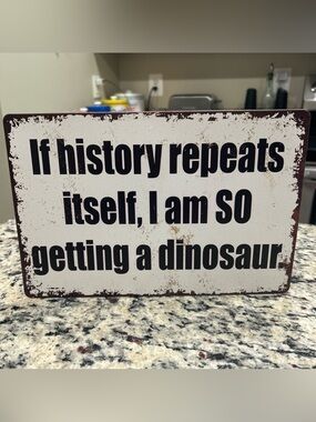 METAL SIGN - If History Repeats Itself, I am SO Getting a Dinosaur- 12x8”